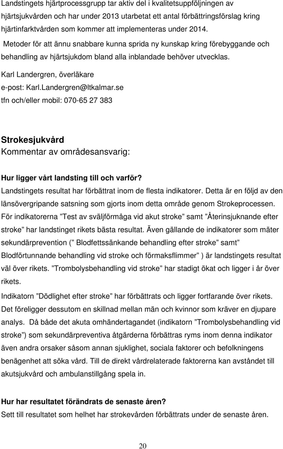 Karl Landergren, överläkare e-post: Karl.Landergren@ltkalmar.se tfn och/eller mobil: 070-65 27 383 Strokesjukvård Hur ligger vårt landsting till och varför?