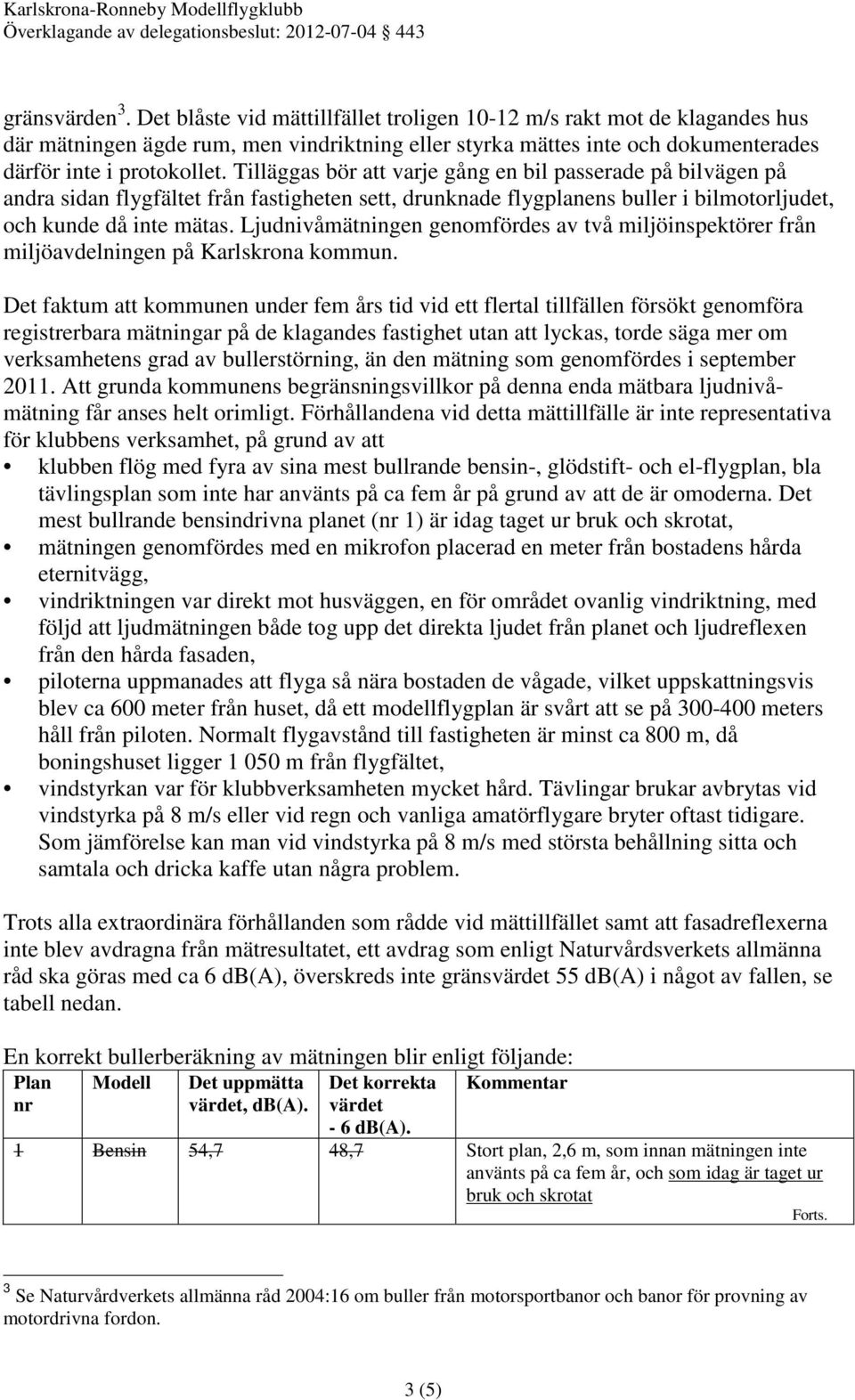 Ljudnivåmätningen genomfördes av två miljöinspektörer från miljöavdelningen på Karlskrona kommun.