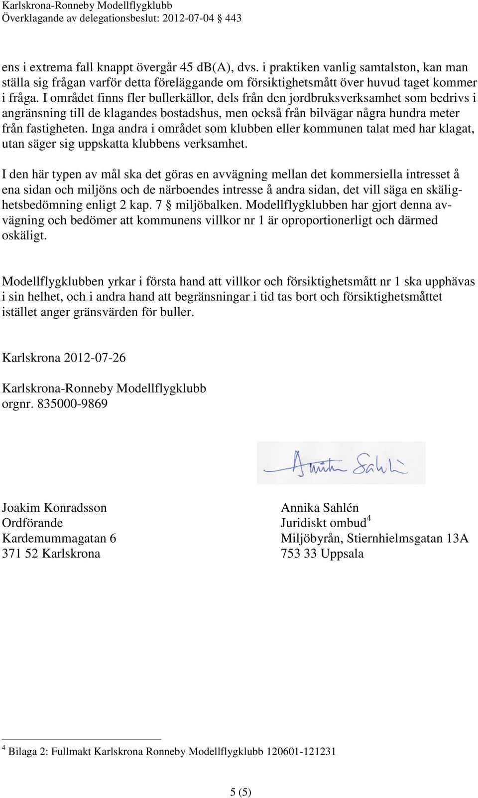 Inga andra i området som klubben eller kommunen talat med har klagat, utan säger sig uppskatta klubbens verksamhet.