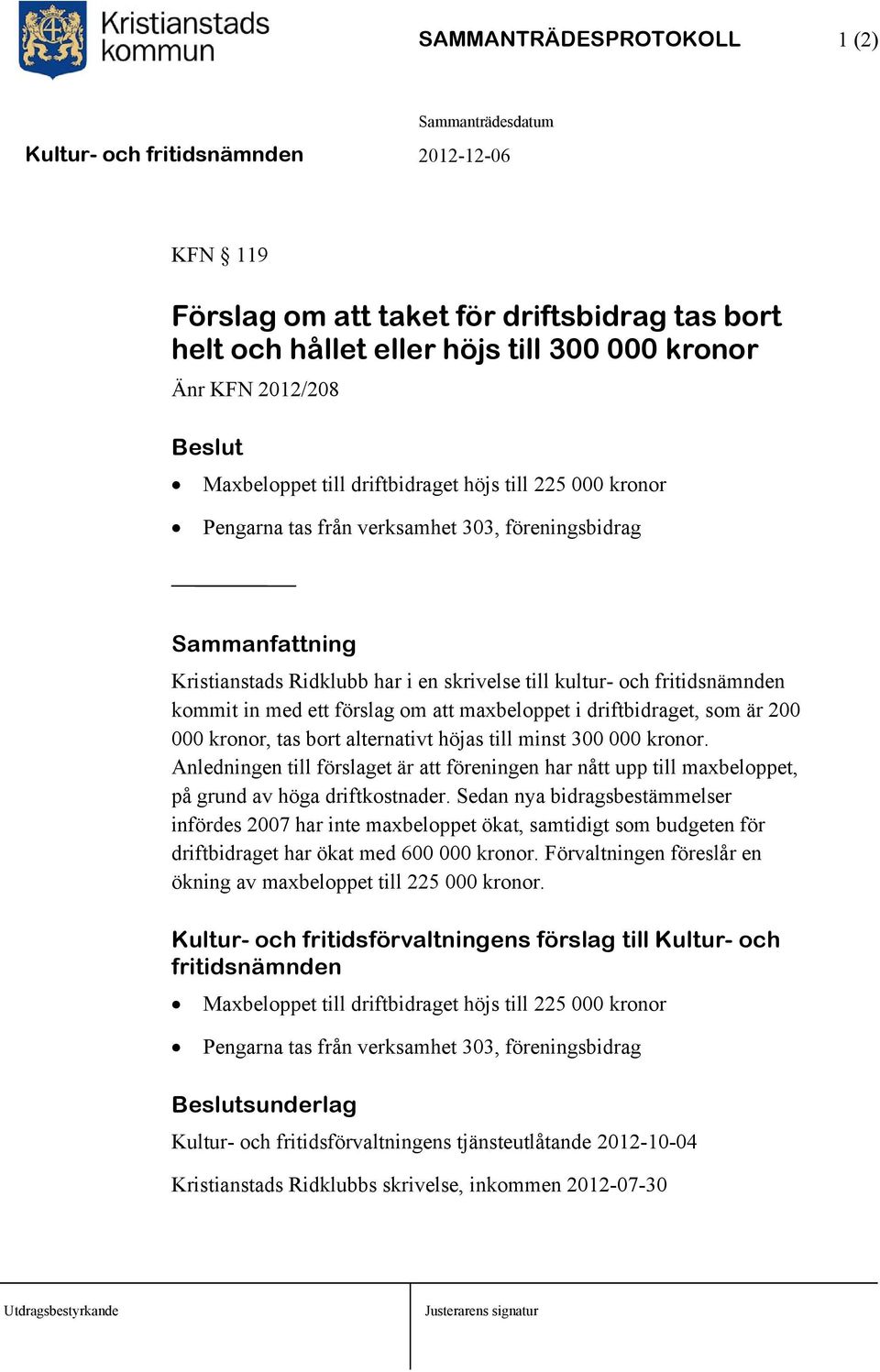 driftbidraget, som är 200 000 kronor, tas bort alternativt höjas till minst 300 000 kronor. Anledningen till förslaget är att föreningen har nått upp till maxbeloppet, på grund av höga driftkostnader.