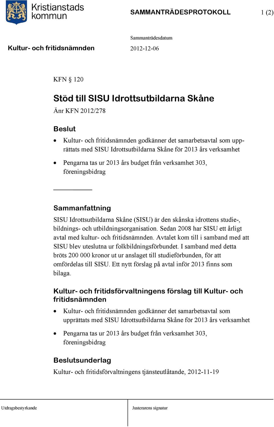 utbildningsorganisation. Sedan 2008 har SISU ett årligt avtal med kultur- och fritidsnämnden. Avtalet kom till i samband med att SISU blev uteslutna ur folkbildningsförbundet.