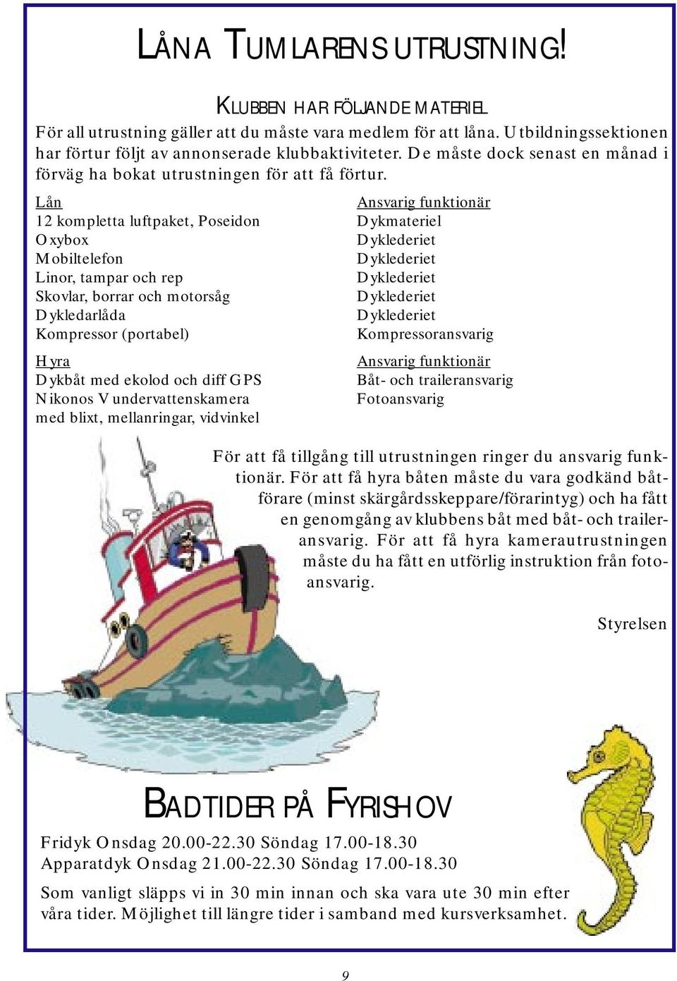 Lån Ansvarig funktionär 12 kompletta luftpaket, Poseidon Dykmateriel Oxybox Dyklederiet Mobiltelefon Dyklederiet Linor, tampar och rep Dyklederiet Skovlar, borrar och motorsåg Dyklederiet