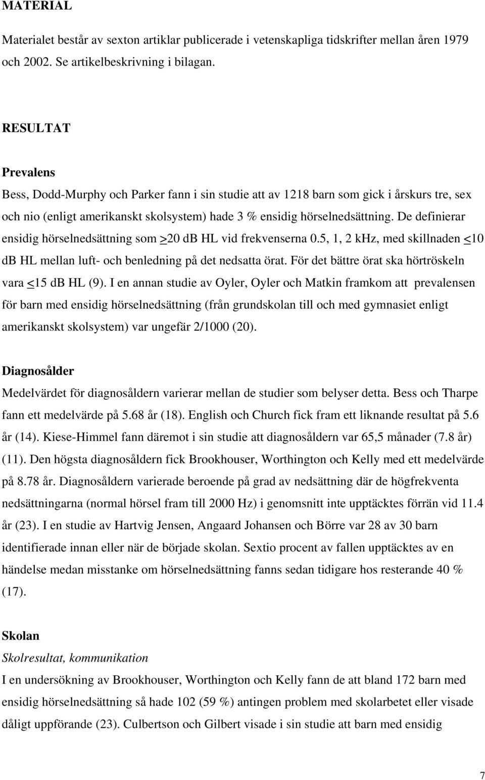 De definierar ensidig hörselnedsättning som >20 db HL vid frekvenserna 0.5, 1, 2 khz, med skillnaden <10 db HL mellan luft- och benledning på det nedsatta örat.