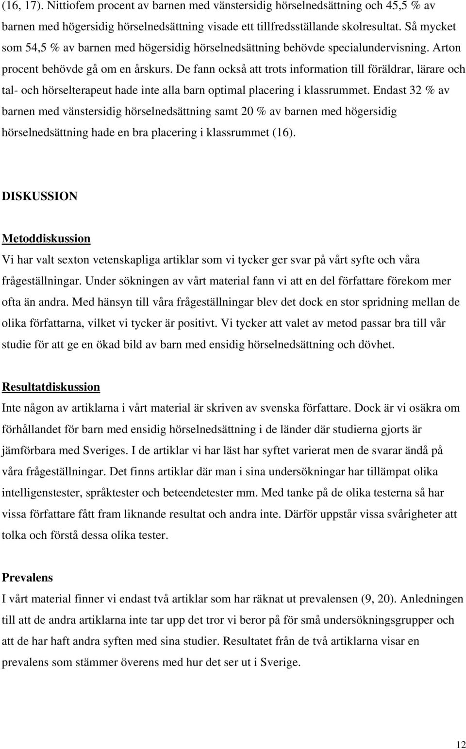 De fann också att trots information till föräldrar, lärare och tal- och hörselterapeut hade inte alla barn optimal placering i klassrummet.