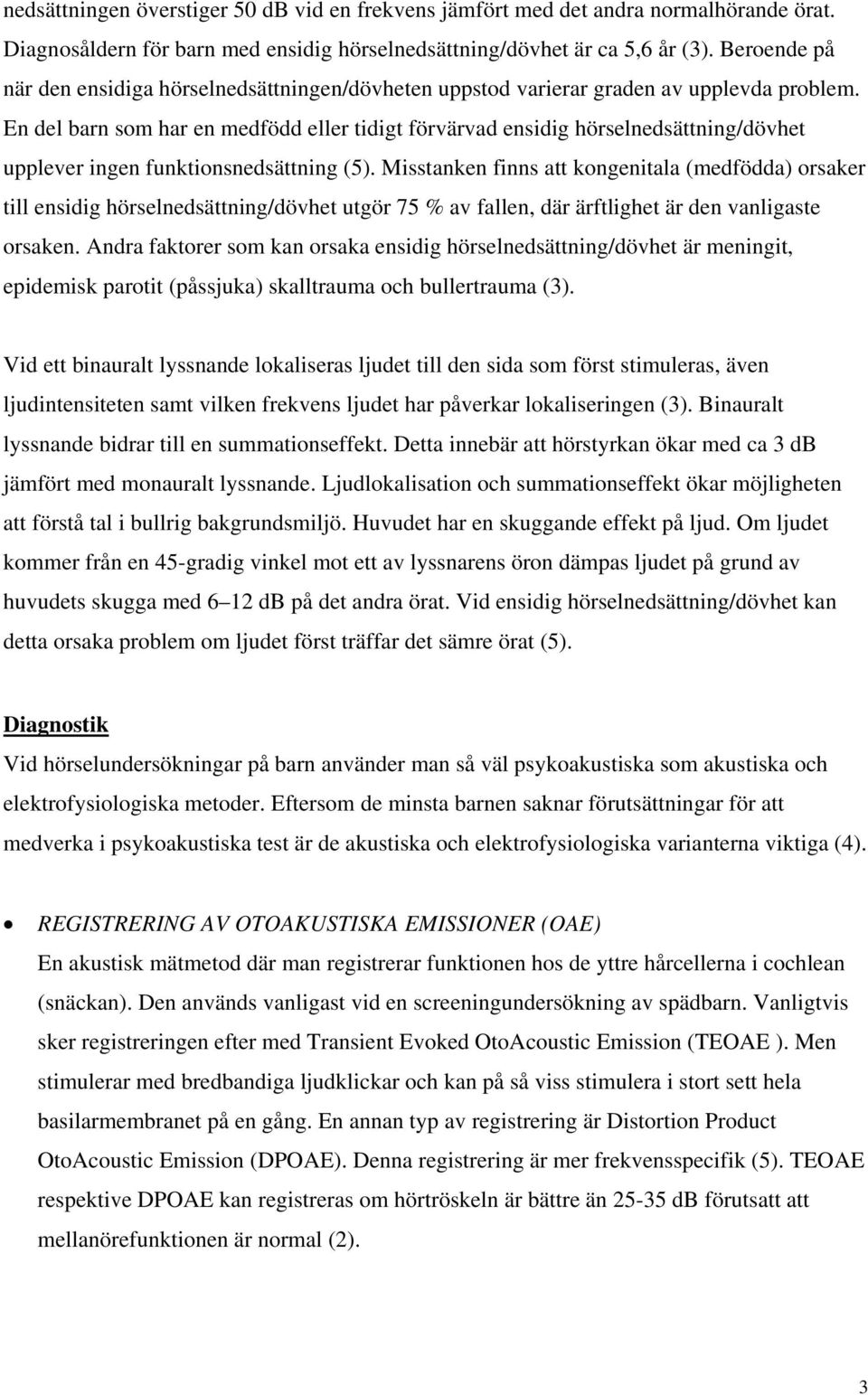 En del barn som har en medfödd eller tidigt förvärvad ensidig hörselnedsättning/dövhet upplever ingen funktionsnedsättning (5).