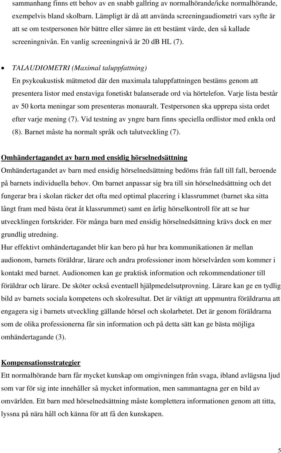 TALAUDIOMETRI (Maximal taluppfattning) En psykoakustisk mätmetod där den maximala taluppfattningen bestäms genom att presentera listor med enstaviga fonetiskt balanserade ord via hörtelefon.