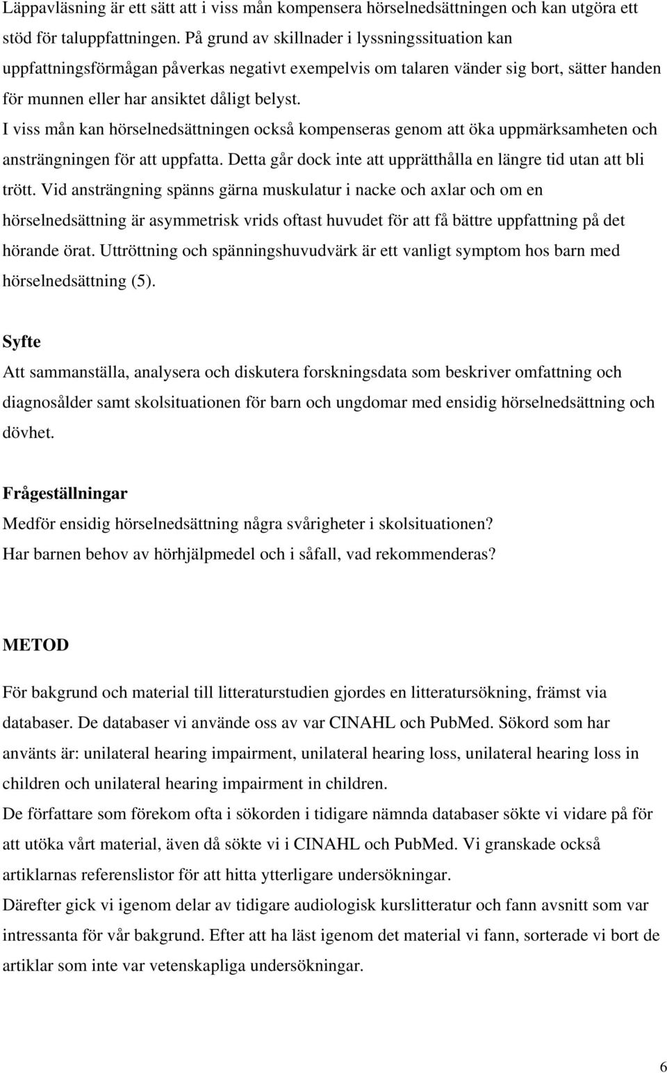 I viss mån kan hörselnedsättningen också kompenseras genom att öka uppmärksamheten och ansträngningen för att uppfatta. Detta går dock inte att upprätthålla en längre tid utan att bli trött.