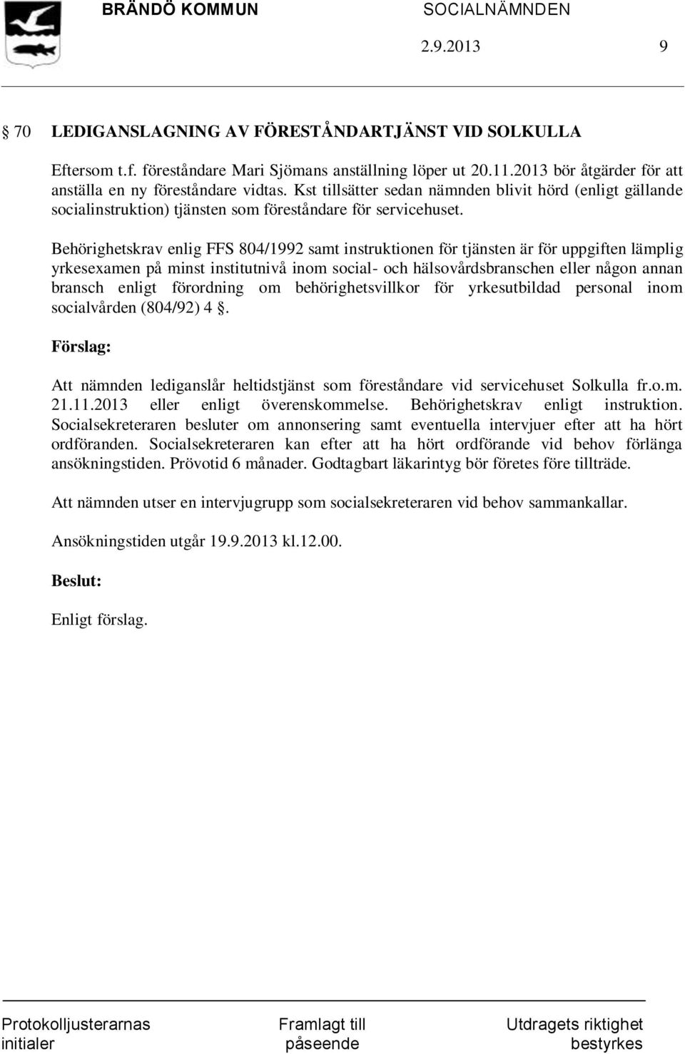 Behörighetskrav enlig FFS 804/1992 samt instruktionen för tjänsten är för uppgiften lämplig yrkesexamen på minst institutnivå inom social- och hälsovårdsbranschen eller någon annan bransch enligt