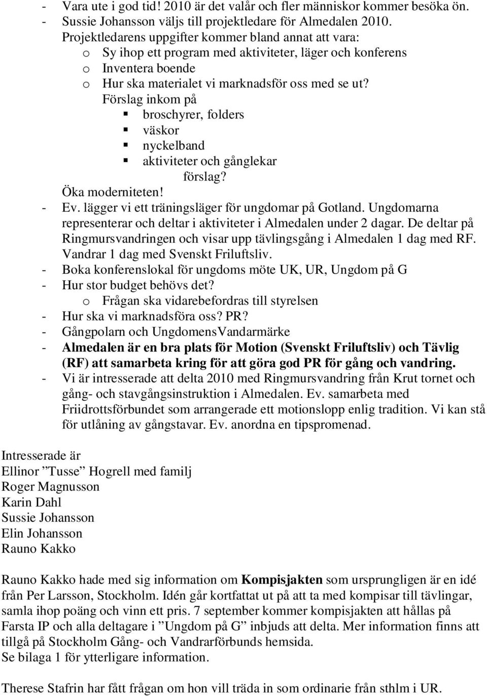 Förslag inkom på broschyrer, folders väskor nyckelband aktiviteter och gånglekar förslag? Öka moderniteten! - Ev. lägger vi ett träningsläger för ungdomar på Gotland.