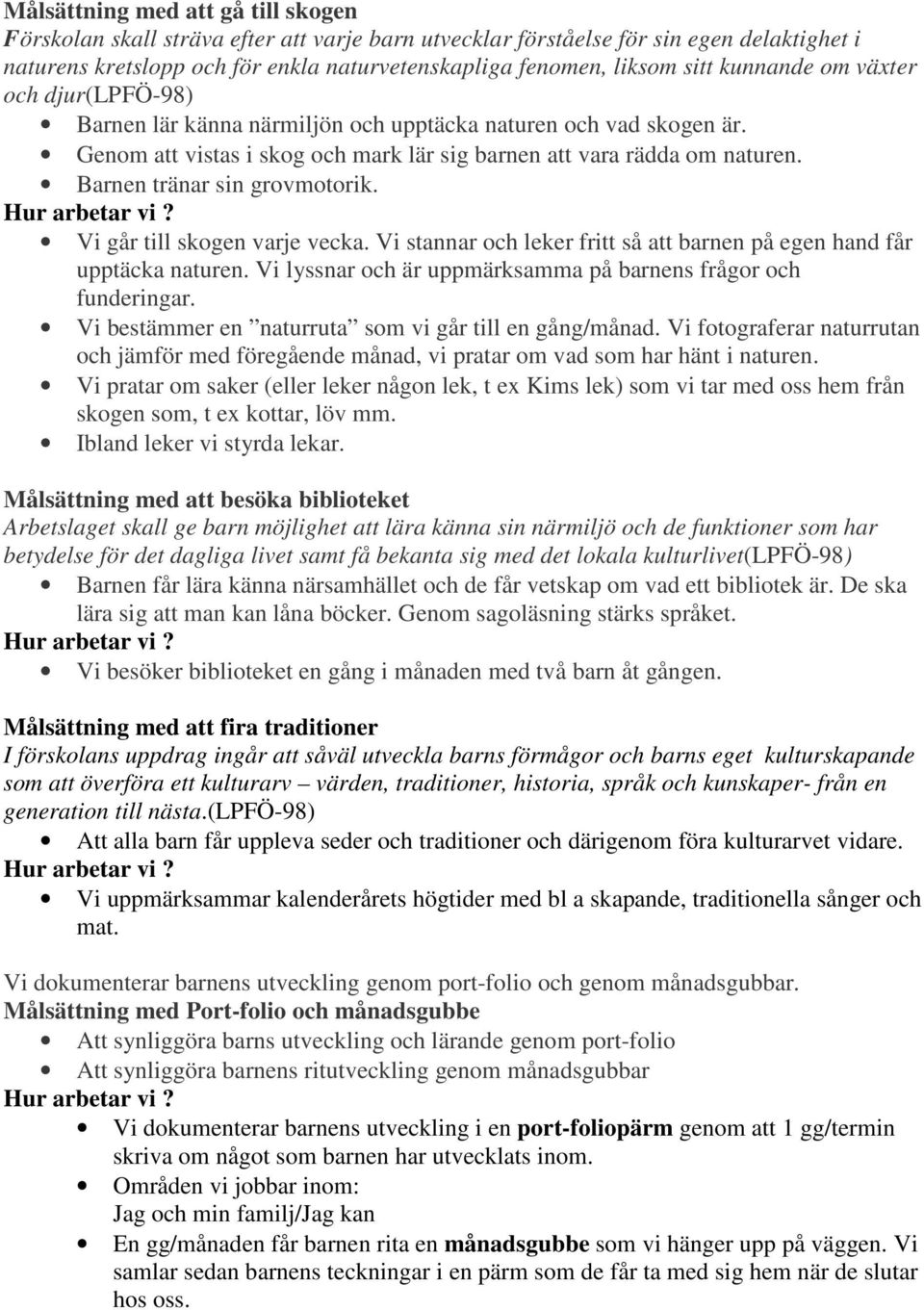 Barnen tränar sin grovmotorik. Vi går till skogen varje vecka. Vi stannar och leker fritt så att barnen på egen hand får upptäcka naturen.