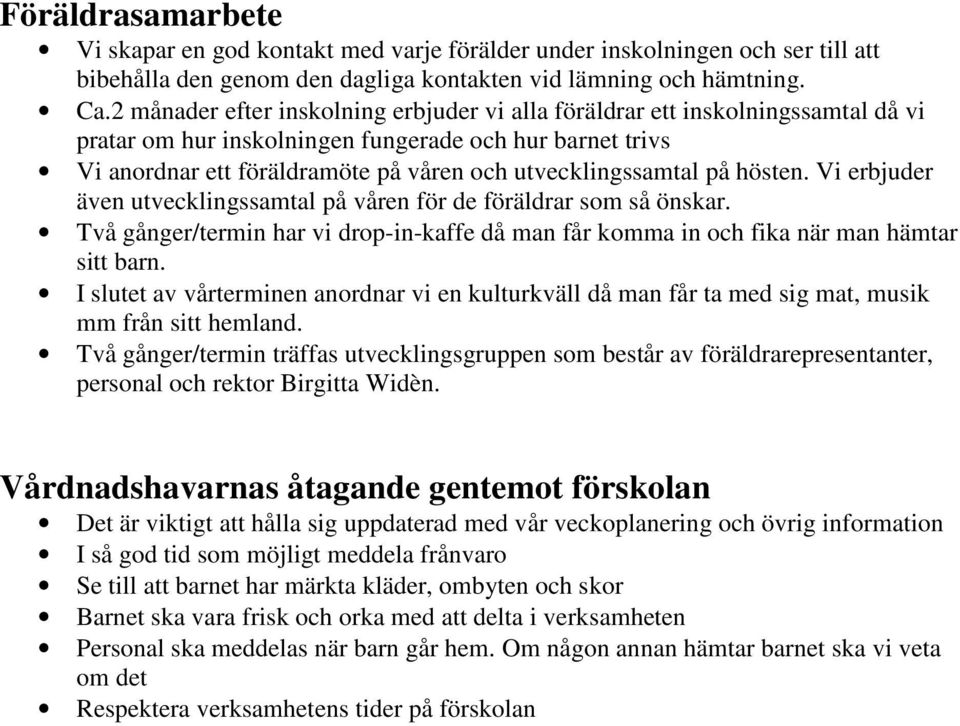 på hösten. Vi erbjuder även utvecklingssamtal på våren för de föräldrar som så önskar. Två gånger/termin har vi drop-in-kaffe då man får komma in och fika när man hämtar sitt barn.