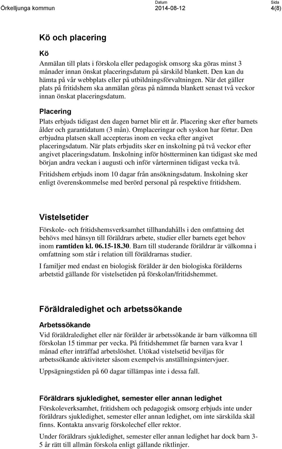 Placering Plats erbjuds tidigast den dagen barnet blir ett år. Placering sker efter barnets ålder och garantidatum (3 mån). Omplaceringar och syskon har förtur.