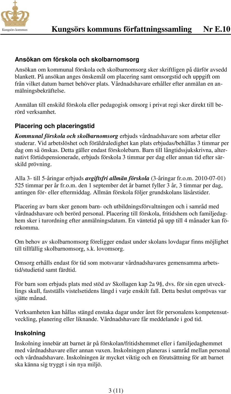 Anmälan till enskild förskola eller pedagogisk omsorg i privat regi sker direkt till berörd verksamhet.