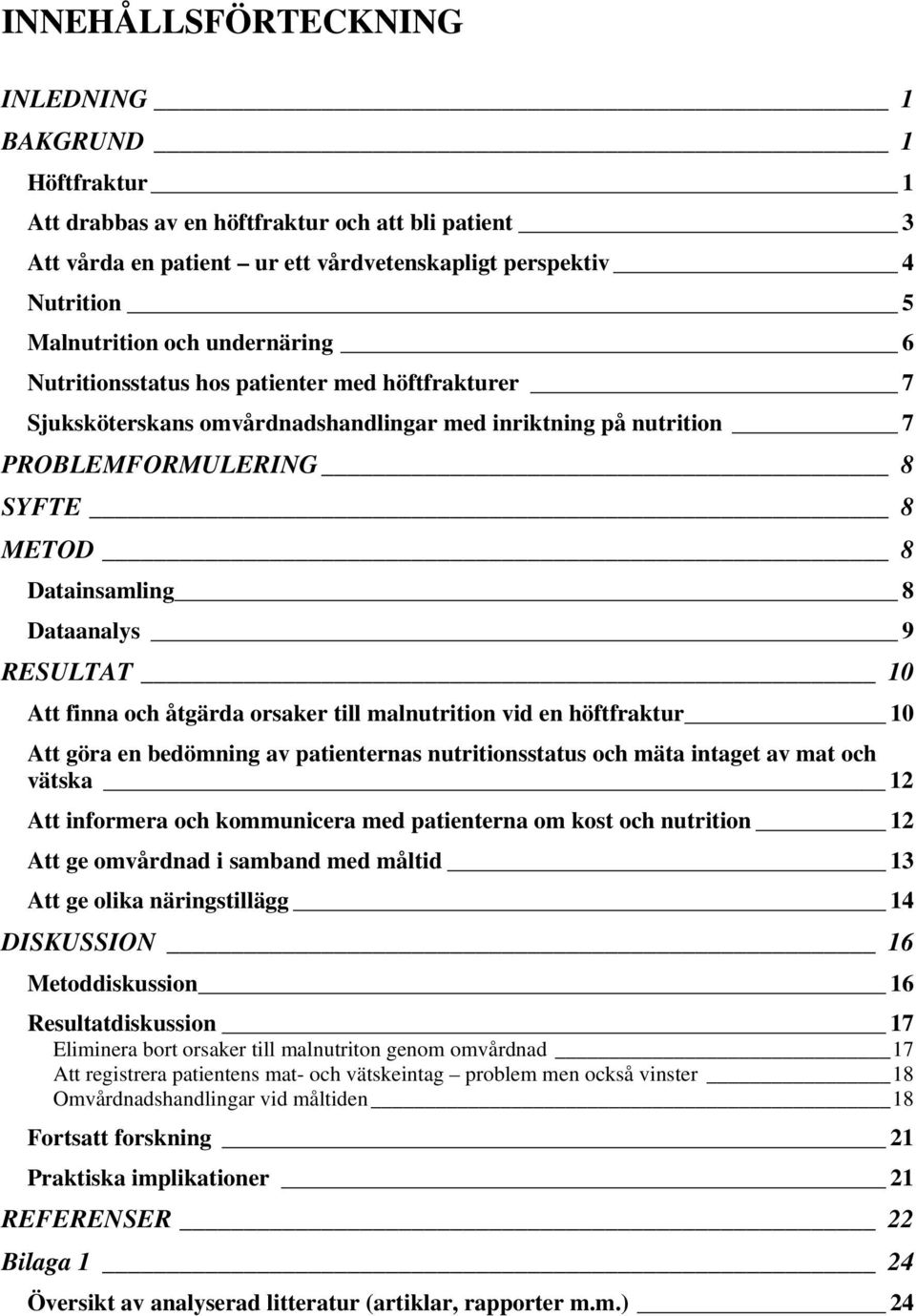 RESULTAT 10 Att finna och åtgärda orsaker till malnutrition vid en höftfraktur 10 Att göra en bedömning av patienternas nutritionsstatus och mäta intaget av mat och vätska 12 Att informera och