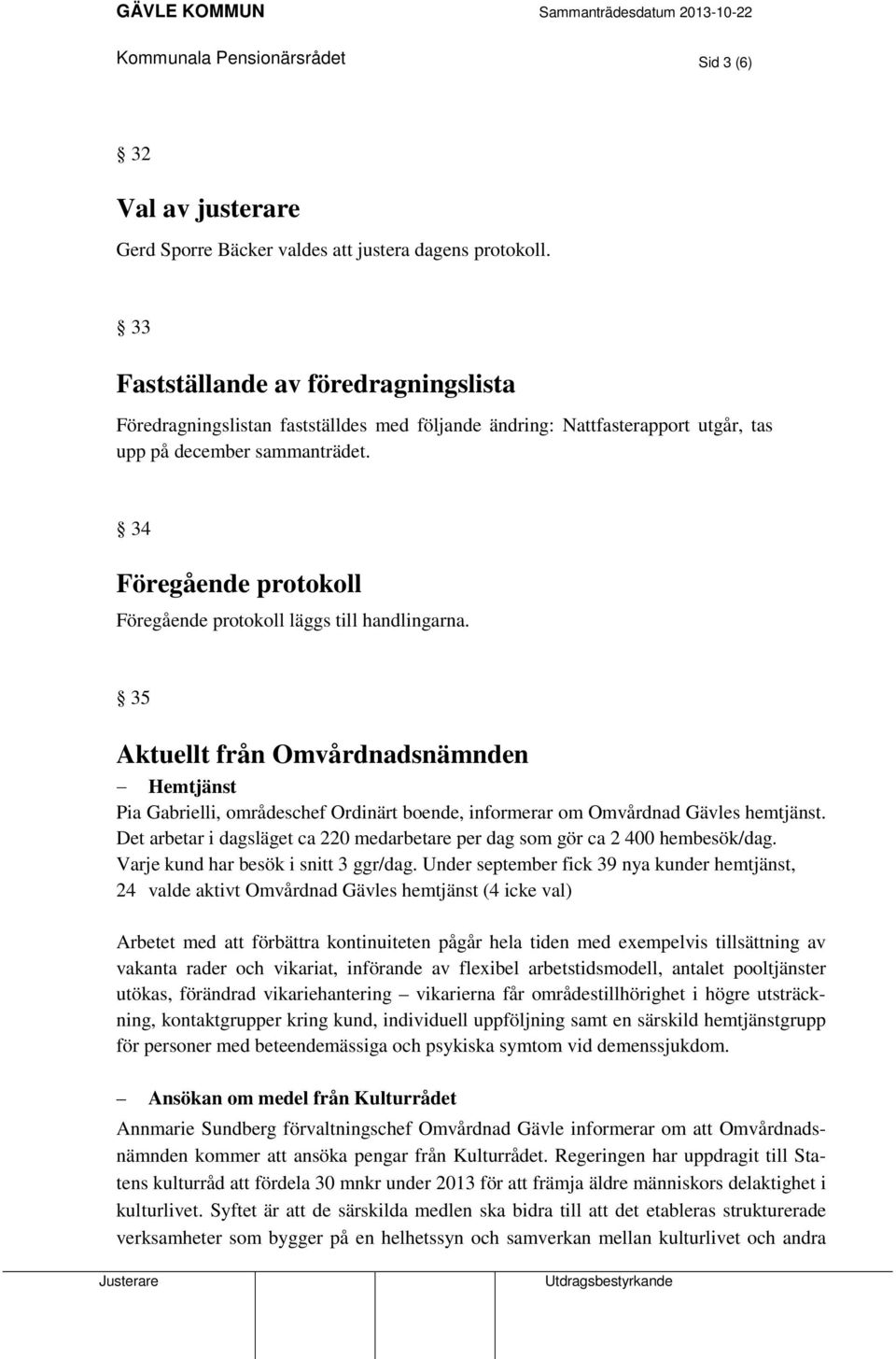 34 Föregående protokoll Föregående protokoll läggs till handlingarna. 35 Aktuellt från Omvårdnadsnämnden Hemtjänst Pia Gabrielli, områdeschef Ordinärt boende, informerar om Omvårdnad Gävles hemtjänst.