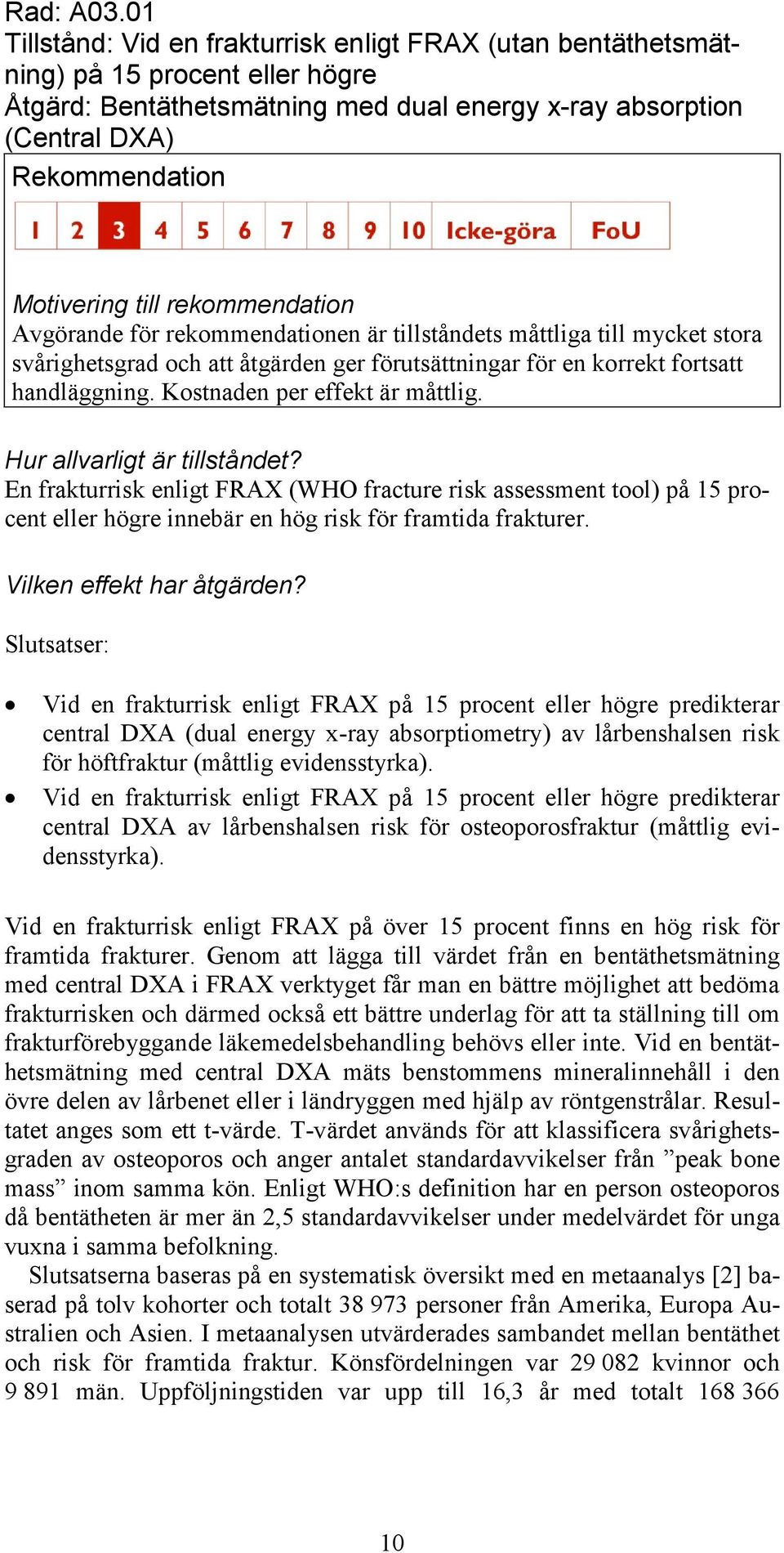 är tillståndets måttliga till mycket stora svårighetsgrad och att åtgärden ger förutsättningar för en korrekt fortsatt handläggning. Kostnaden per effekt är måttlig.