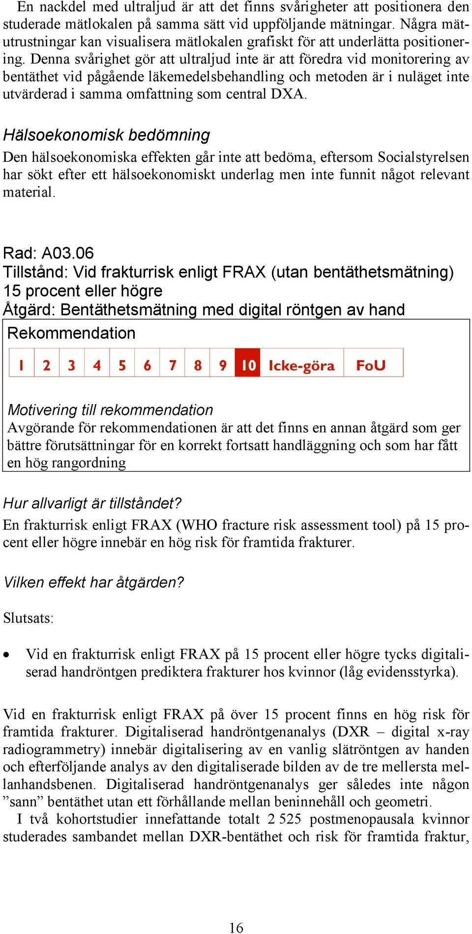 Denna svårighet gör att ultraljud inte är att föredra vid monitorering av bentäthet vid pågående läkemedelsbehandling och metoden är i nuläget inte utvärderad i samma omfattning som central DXA.