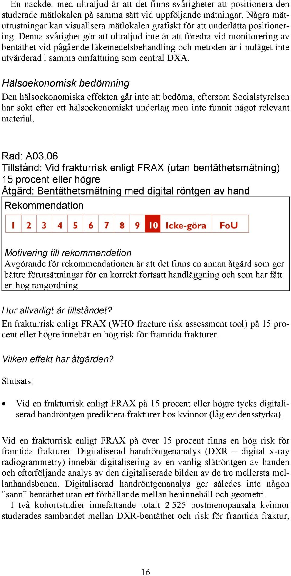 Denna svårighet gör att ultraljud inte är att föredra vid monitorering av bentäthet vid pågående läkemedelsbehandling och metoden är i nuläget inte utvärderad i samma omfattning som central DXA.