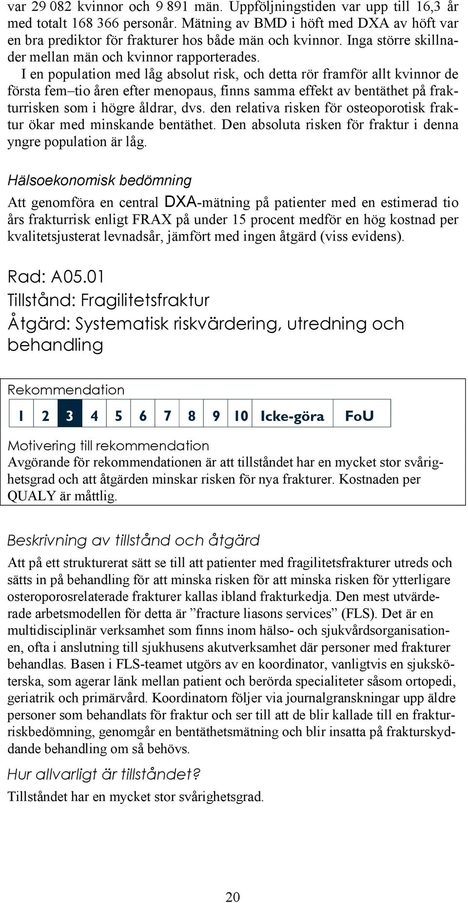 I en population med låg absolut risk, och detta rör framför allt kvinnor de första fem tio åren efter menopaus, finns samma effekt av bentäthet på frakturrisken som i högre åldrar, dvs.