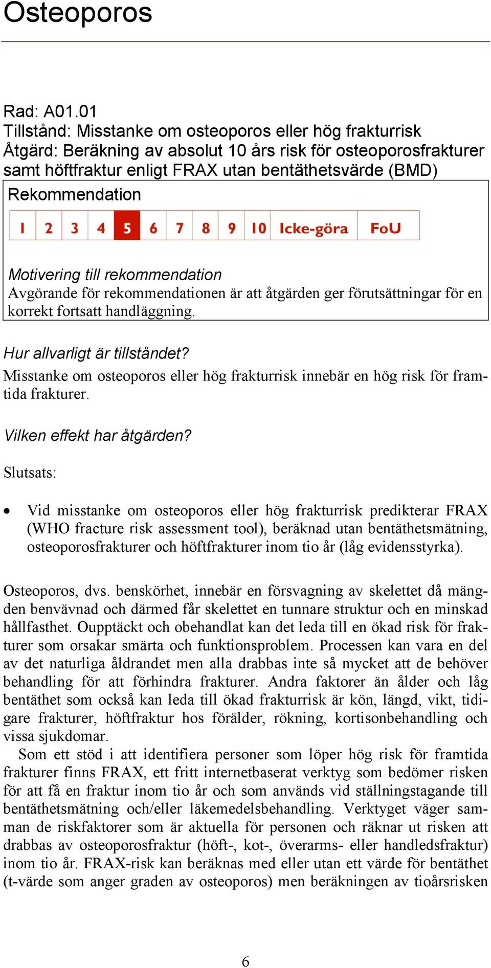 rekommendationen är att åtgärden ger förutsättningar för en korrekt fortsatt handläggning. Misstanke om osteoporos eller hög frakturrisk innebär en hög risk för framtida frakturer.