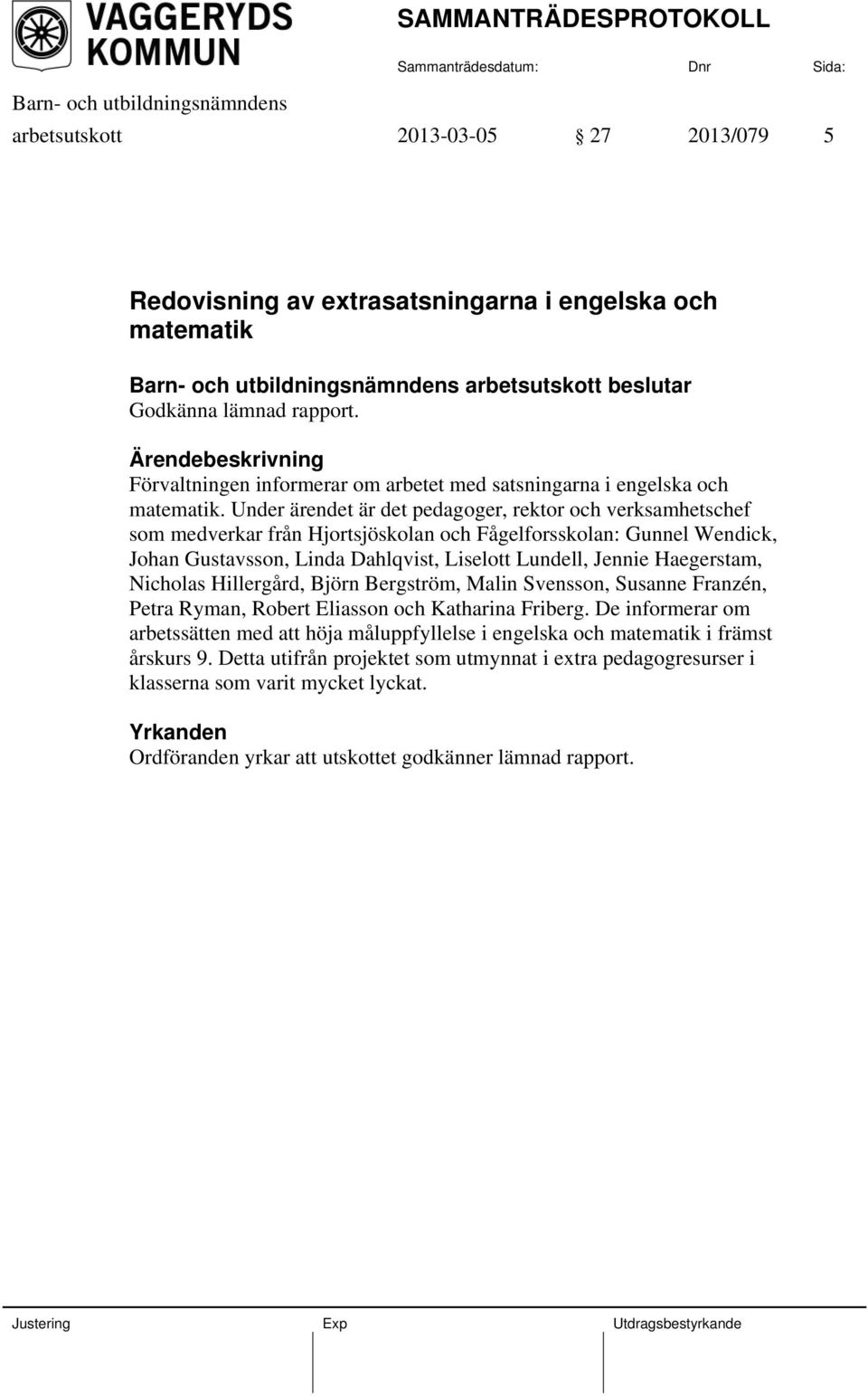 Under ärendet är det pedagoger, rektor och verksamhetschef som medverkar från Hjortsjöskolan och Fågelforsskolan: Gunnel Wendick, Johan Gustavsson, Linda Dahlqvist, Liselott Lundell, Jennie