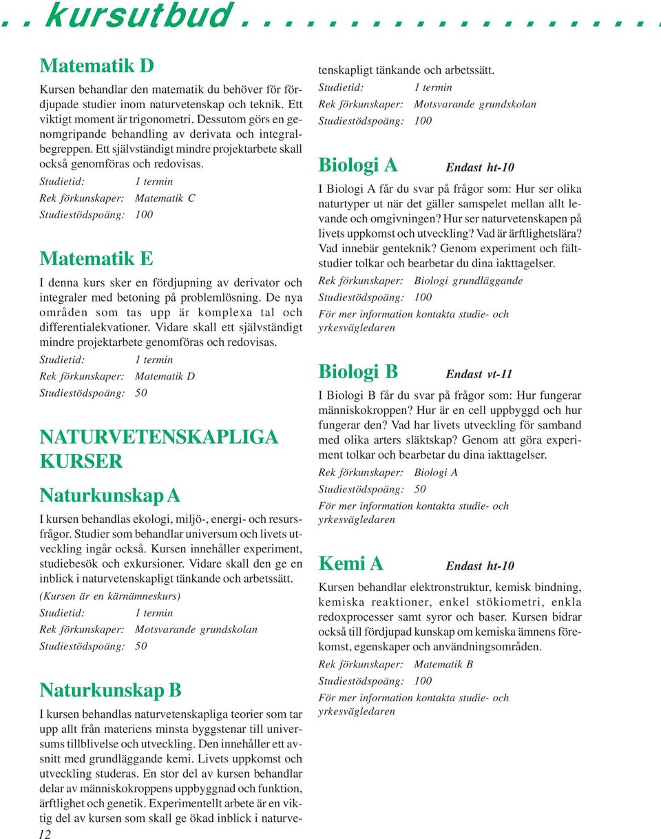 Rek förkunskaper: Matematik C Matematik E I denna kurs sker en fördjupning av derivator och integraler med betoning på problemlösning.