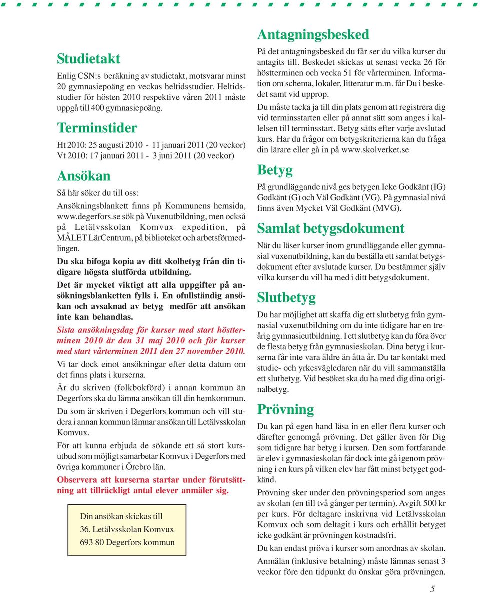 Terminstider Ht 2010: 25 augusti 2010-11 januari 2011 (20 veckor) Vt 2010: 17 januari 2011-3 juni 2011 (20 veckor) Ansökan Så här söker du till oss: Ansökningsblankett finns på Kommunens hemsida, www.
