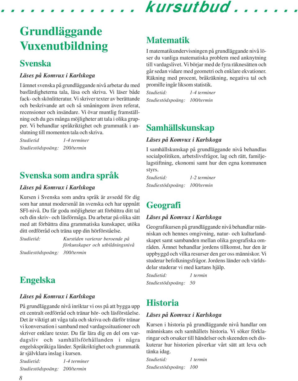 Vi övar muntlig framställning och du ges många möjligheter att tala i olika grupper. Vi behandlar språkriktighet och grammatik i anslutning till momenten tala och skriva.