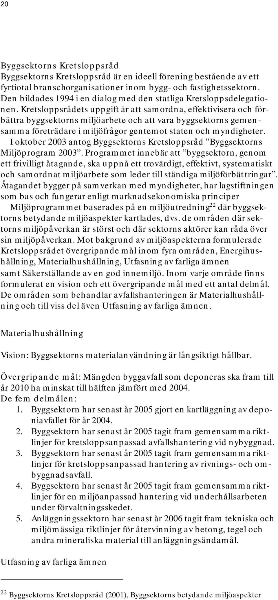 Kretsloppsrådets uppgift är att samordna, effektivisera och förbättra byggsektorns miljöarbete och att vara byggsektorns gemensamma företrädare i miljöfrågor gentemot staten och myndigheter.