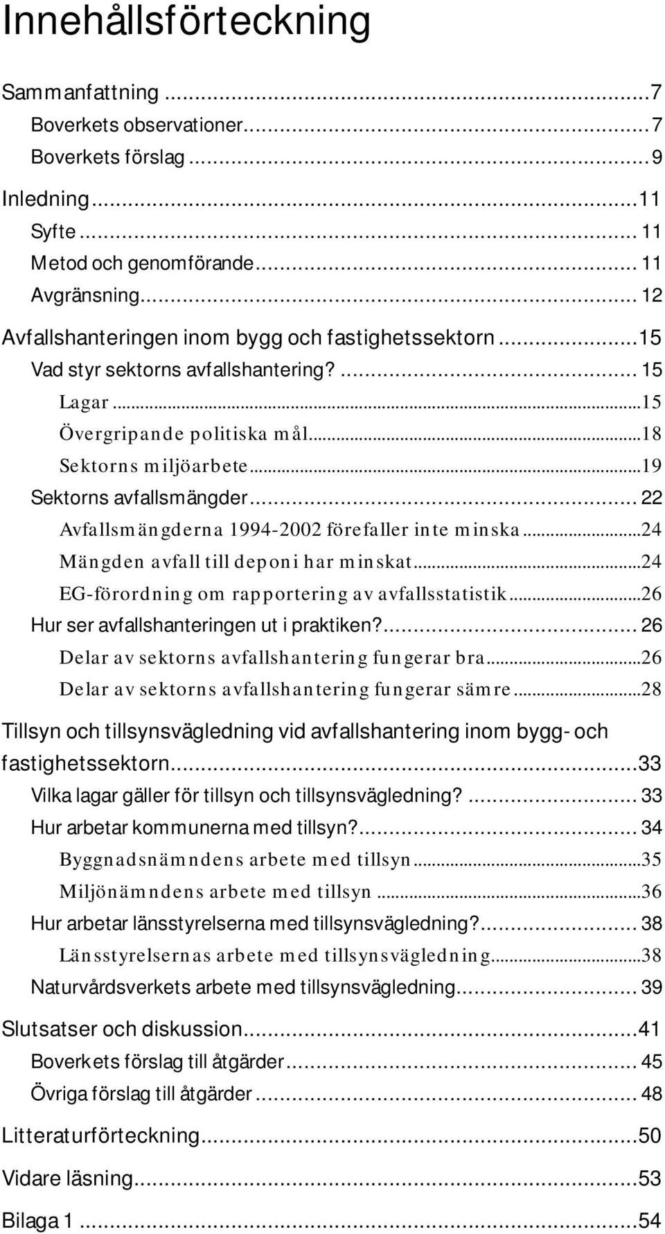 .. 22 Avfallsmängderna 1994-2002 förefaller inte minska...24 Mängden avfall till deponi har minskat...24 EG-förordning om rapportering av avfallsstatistik...26 Hur ser avfallshanteringen ut i praktiken?