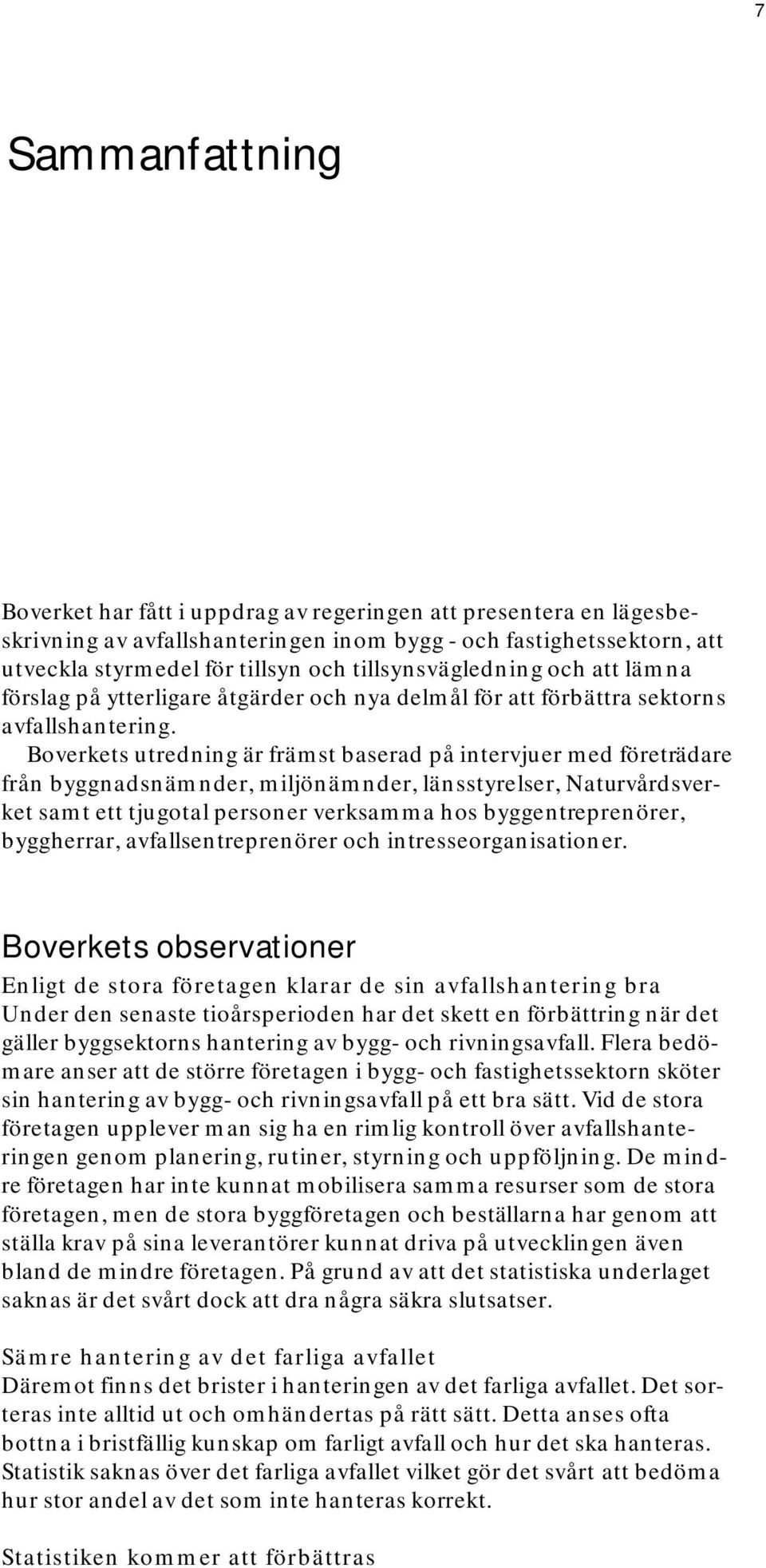 Boverkets utredning är främst baserad på intervjuer med företrädare från byggnadsnämnder, miljönämnder, länsstyrelser, Naturvårdsverket samt ett tjugotal personer verksamma hos byggentreprenörer,