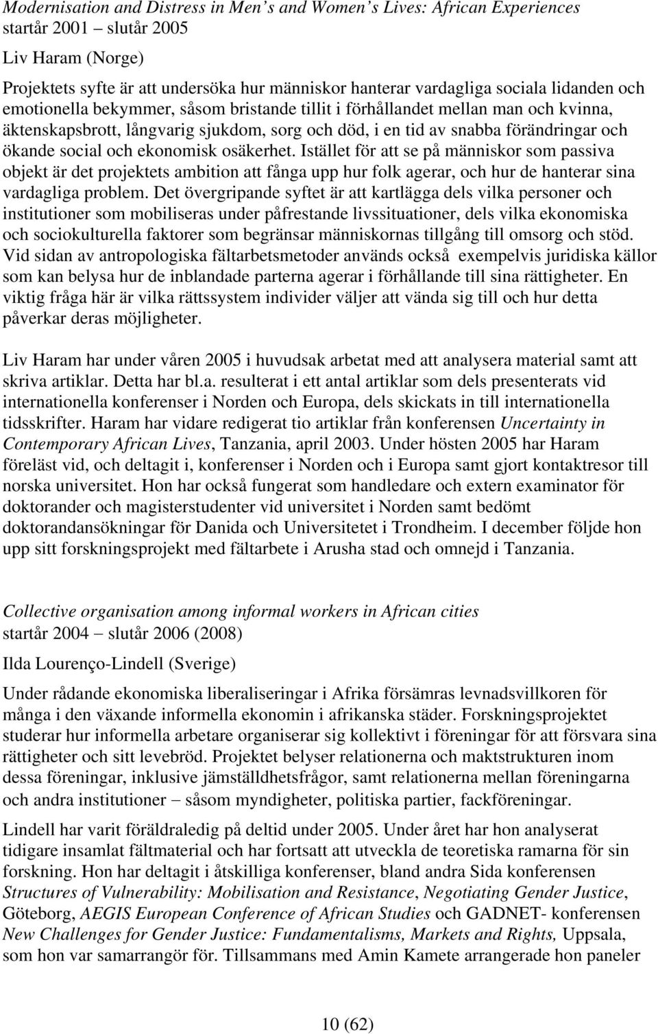 ekonomisk osäkerhet. Istället för att se på människor som passiva objekt är det projektets ambition att fånga upp hur folk agerar, och hur de hanterar sina vardagliga problem.