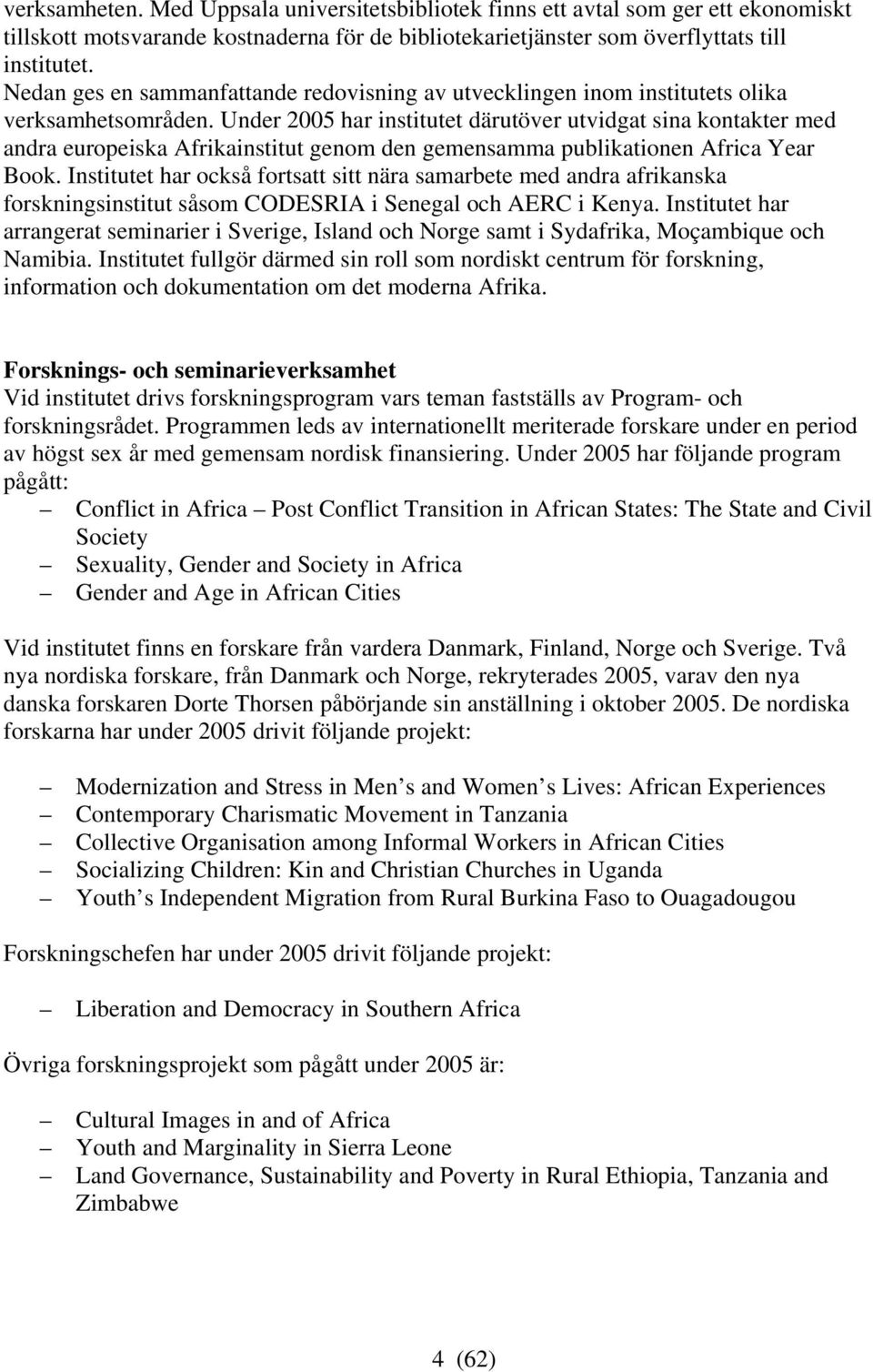 Under 2005 har institutet därutöver utvidgat sina kontakter med andra europeiska Afrikainstitut genom den gemensamma publikationen Africa Year Book.