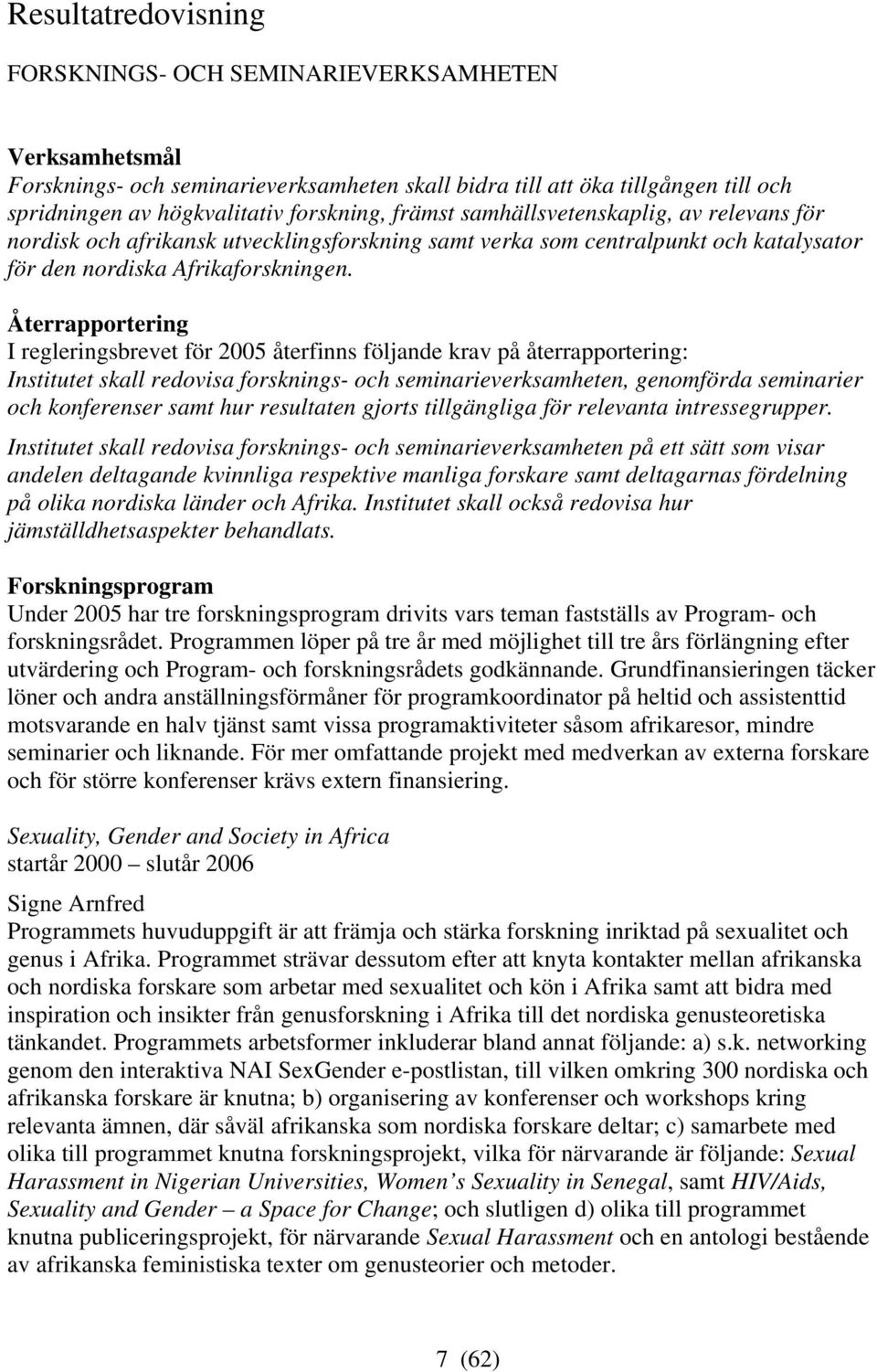 Återrapportering I regleringsbrevet för 2005 återfinns följande krav på återrapportering: Institutet skall redovisa forsknings- och seminarieverksamheten, genomförda seminarier och konferenser samt