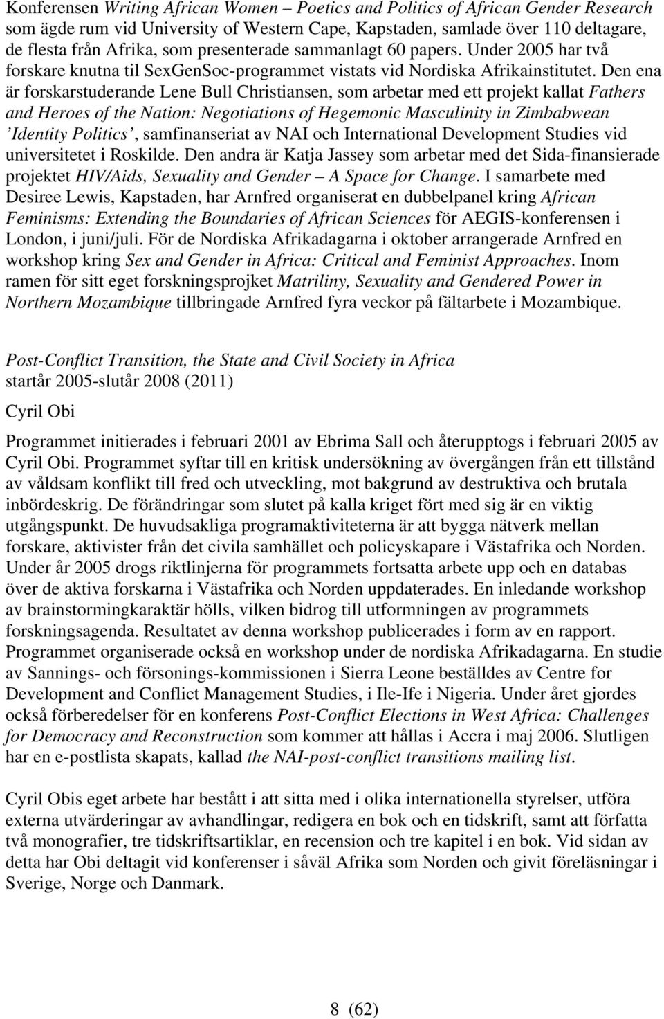 Den ena är forskarstuderande Lene Bull Christiansen, som arbetar med ett projekt kallat Fathers and Heroes of the Nation: Negotiations of Hegemonic Masculinity in Zimbabwean Identity Politics,