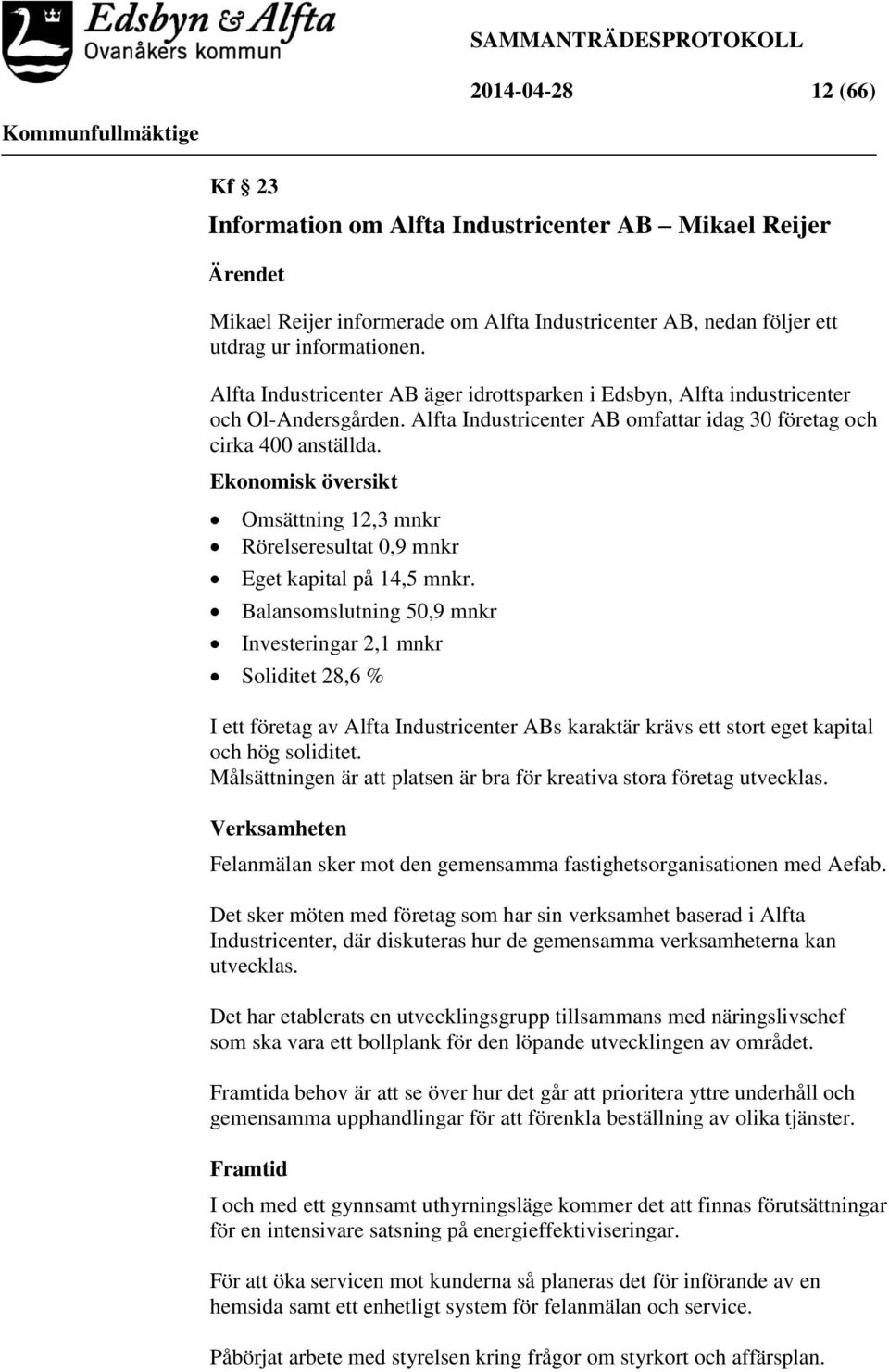 Ekonomisk översikt Omsättning 12,3 mnkr Rörelseresultat 0,9 mnkr Eget kapital på 14,5 mnkr.