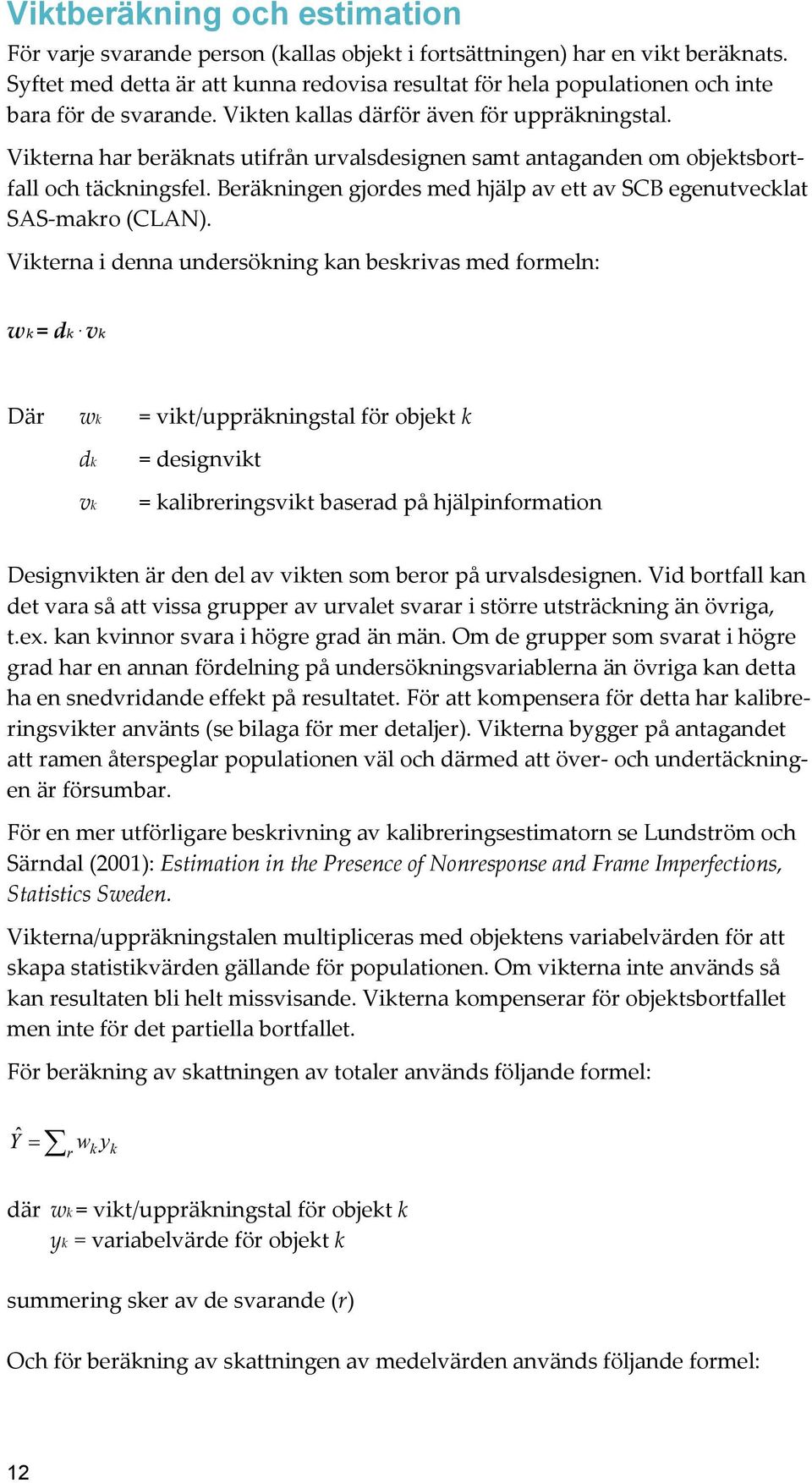 Vikterna har beräknats utifrån urvalsdesignen samt antaganden om objektsbortfall och täckningsfel. Beräkningen gjordes med hjälp av ett av SCB egenutvecklat SAS-makro (CLAN).