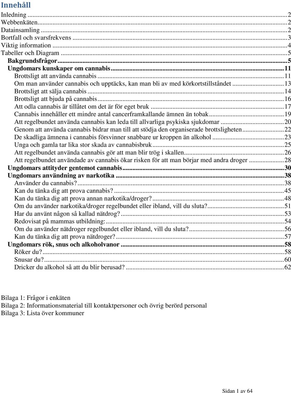 .. 16 Att odla cannabis är tillåtet om det är för eget bruk... 17 Cannabis innehåller ett mindre antal cancerframkallande ämnen än tobak.