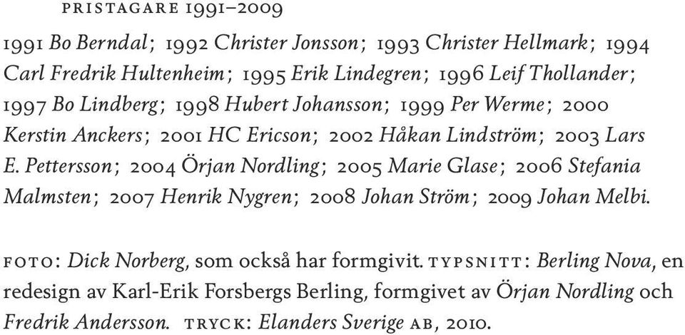 Pettersson; 2004 Örjan Nordling; 2005 Marie Glase; 2006 Stefania Malmsten; 2007 Henrik Nygren; 2008 Johan Ström; 2009 Johan Melbi.