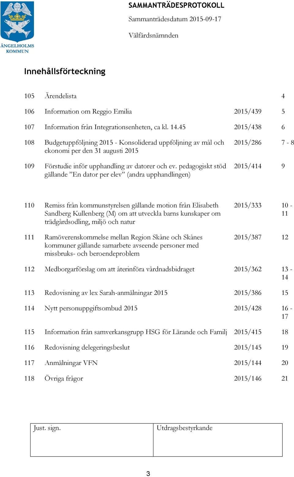 pedagogiskt stöd gällande En dator per elev (andra upphandlingen) 2015/286 7-8 2015/414 9 110 Remiss från kommunstyrelsen gällande motion från Elisabeth Sandberg Kullenberg (M) om att utveckla barns