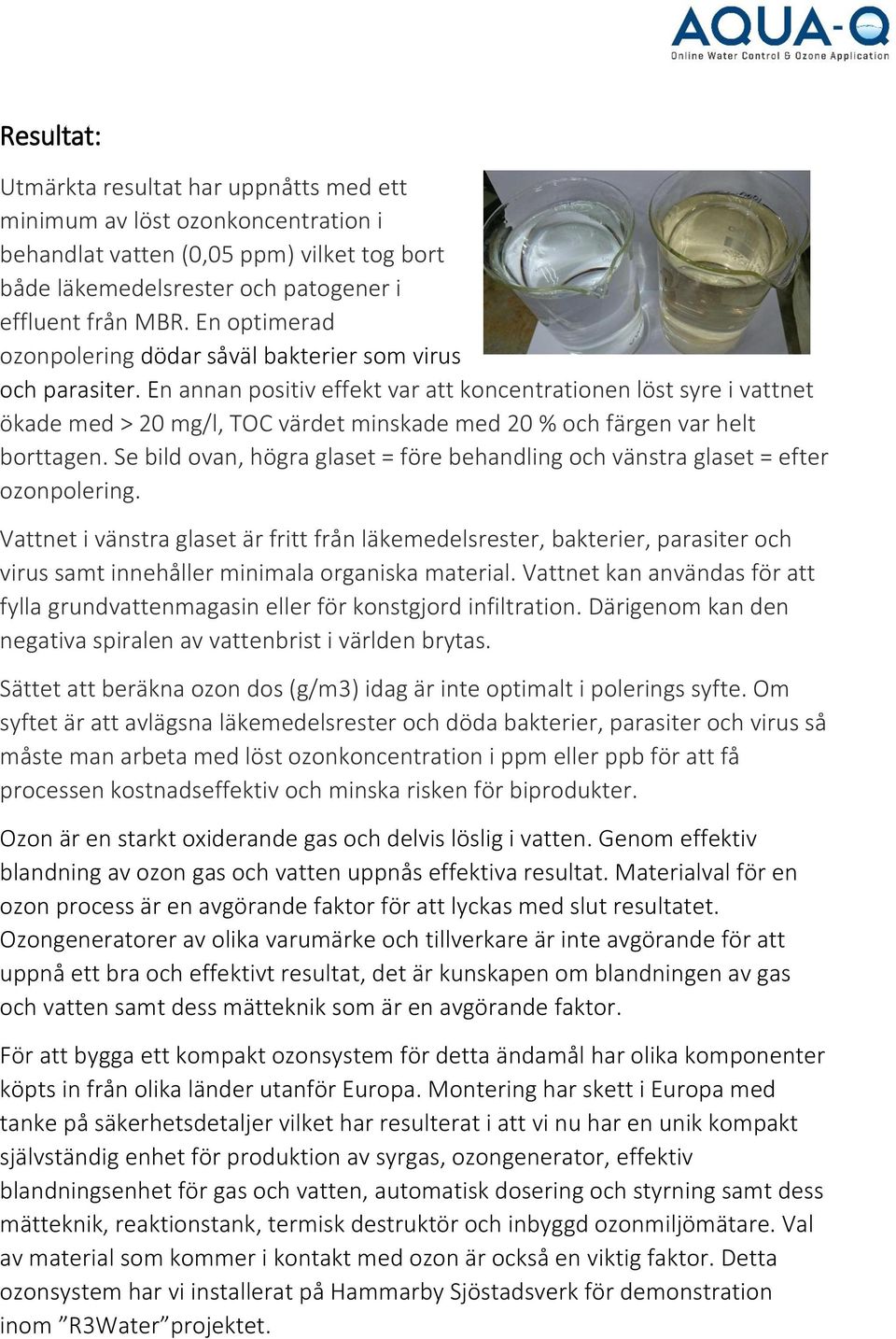 En annan positiv effekt var att koncentrationen löst syre i vattnet ökade med > 20 mg/l, TOC värdet minskade med 20 % och färgen var helt borttagen.