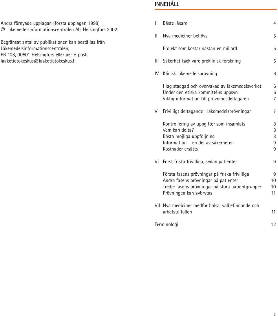 fi I Bäste läsare 4 II Nya mediciner behövs 5 Projekt som kostar nästan en miljard 5 III Säkerhet tack vare preklinisk forskning 5 IV Klinisk läkemedelsprövning 6 I lag stadgad och övervakad av