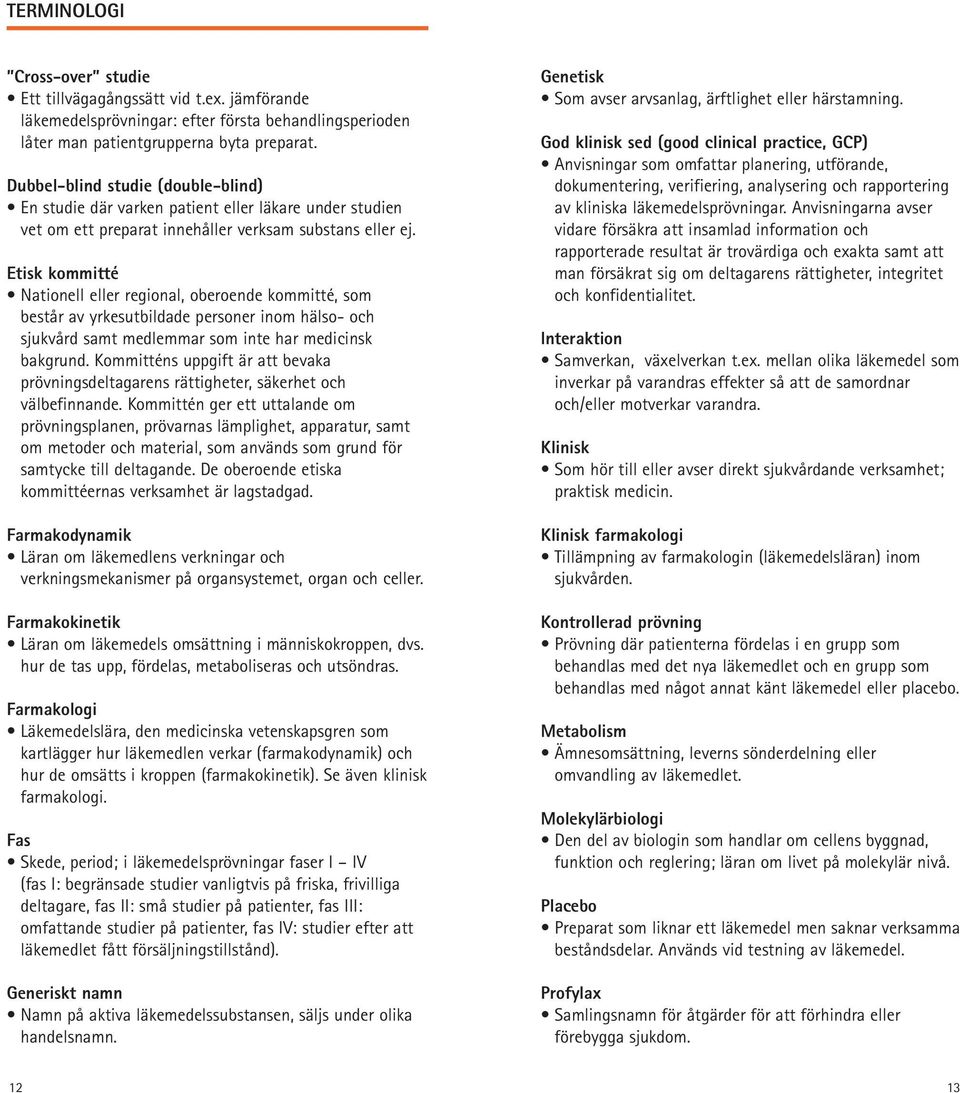 Etisk kommitté Nationell eller regional, oberoende kommitté, som består av yrkesutbildade personer inom hälso- och sjukvård samt medlemmar som inte har medicinsk bakgrund.