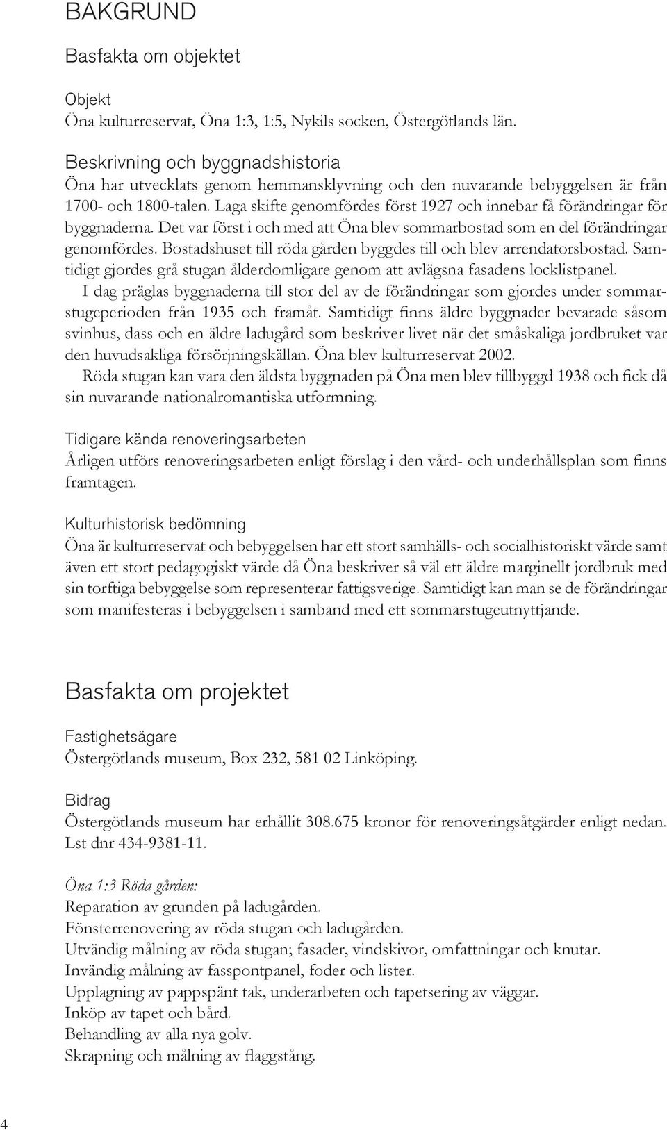 Laga skifte genomfördes först 1927 och innebar få förändringar för byggnaderna. Det var först i och med att Öna blev sommarbostad som en del förändringar genomfördes.