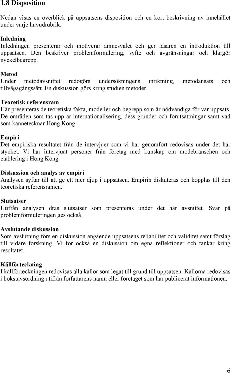 Metod Under metodavsnittet redogörs undersökningens inriktning, metodansats och tillvägagångssätt. En diskussion görs kring studien metoder.