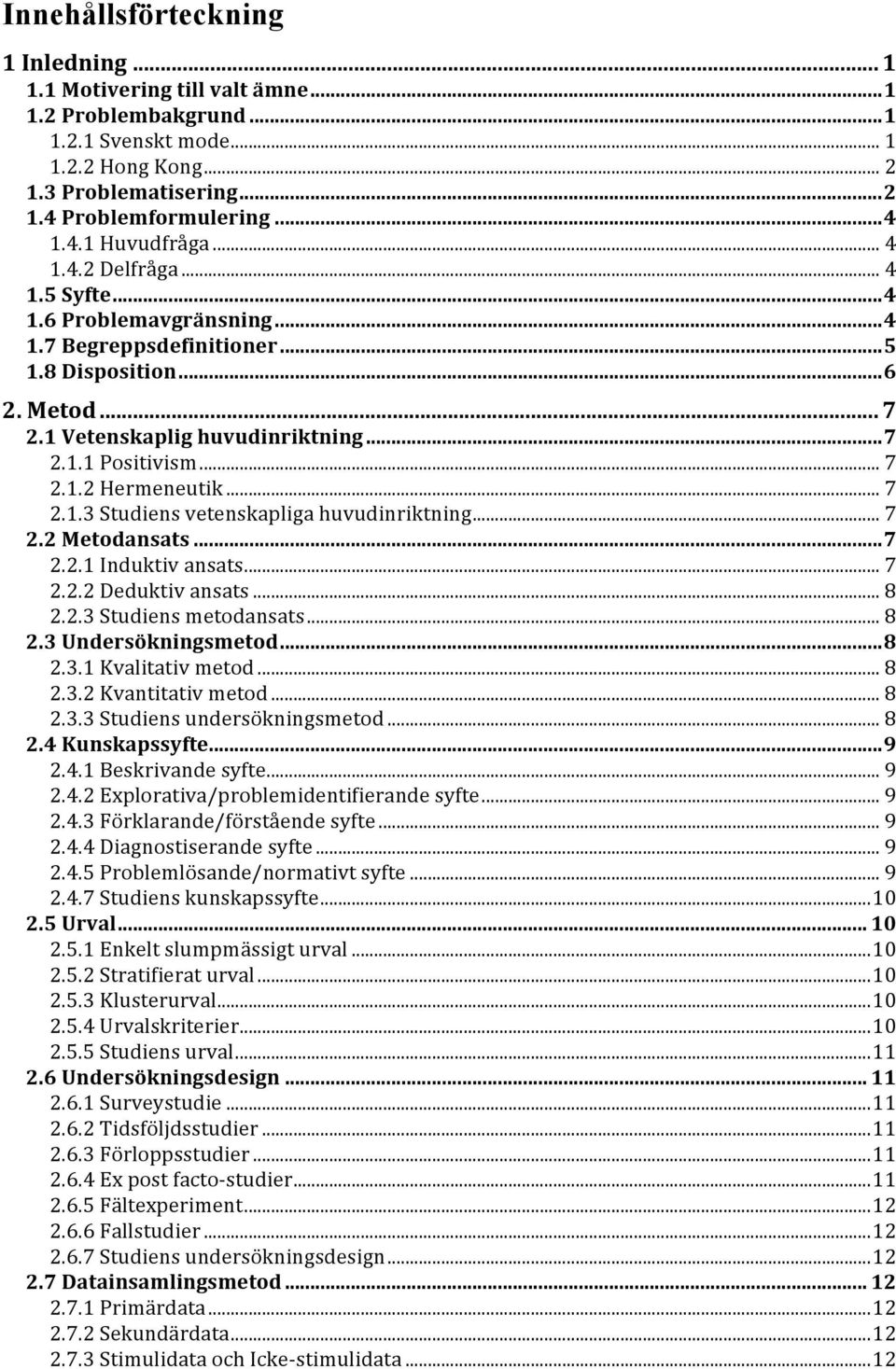 .. 7 2.1.2 Hermeneutik... 7 2.1.3 Studiens vetenskapliga huvudinriktning... 7 2.2 Metodansats... 7 2.2.1 Induktiv ansats... 7 2.2.2 Deduktiv ansats... 8 2.2.3 Studiens metodansats... 8 2.3 Undersökningsmetod.