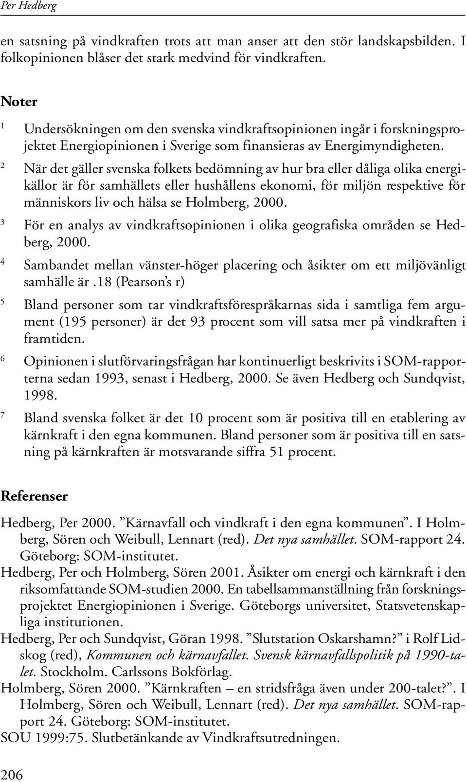 2 När det gäller svenska folkets bedömning av hur bra eller dåliga olika energikällor är för samhällets eller hushållens ekonomi, för miljön respektive för människors liv och hälsa se Holmberg, 2000.