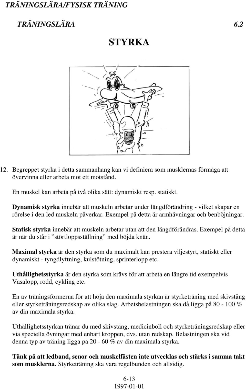 Exempel på detta är armhävningar och benböjningar. Statisk styrka innebär att muskeln arbetar utan att den längdförändras. Exempel på detta är när du står i störtloppsställning med böjda knän.