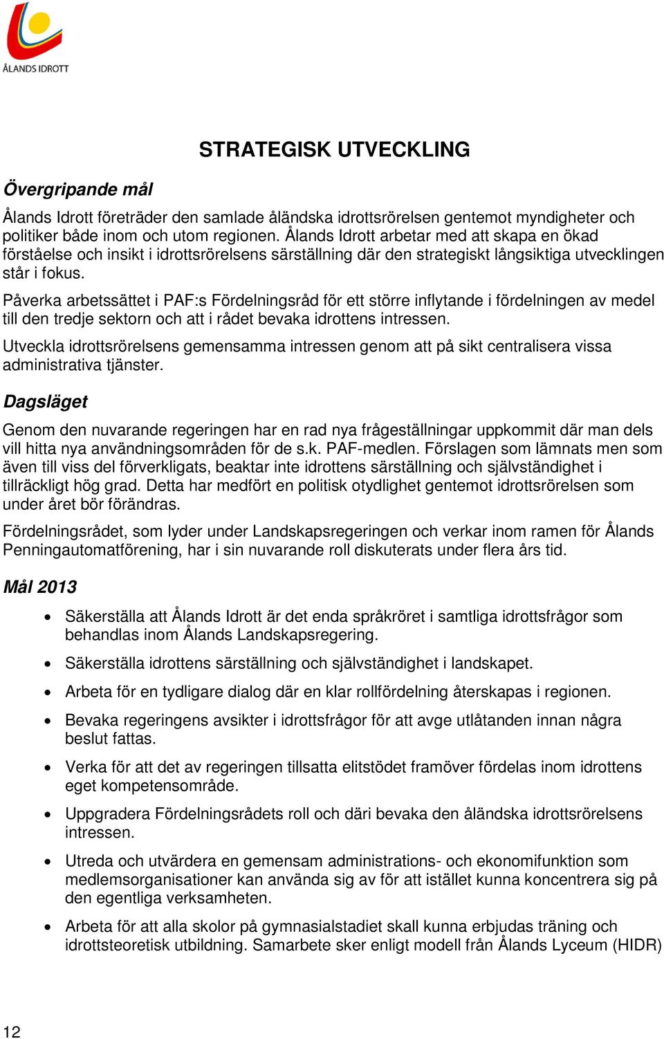 Påverka arbetssättet i PAF:s Fördelningsråd för ett större inflytande i fördelningen av medel till den tredje sektorn och att i rådet bevaka idrottens intressen.