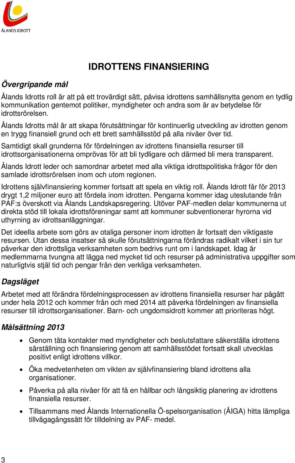 Samtidigt skall grunderna för fördelningen av idrottens finansiella resurser till idrottsorganisationerna omprövas för att bli tydligare och därmed bli mera transparent.